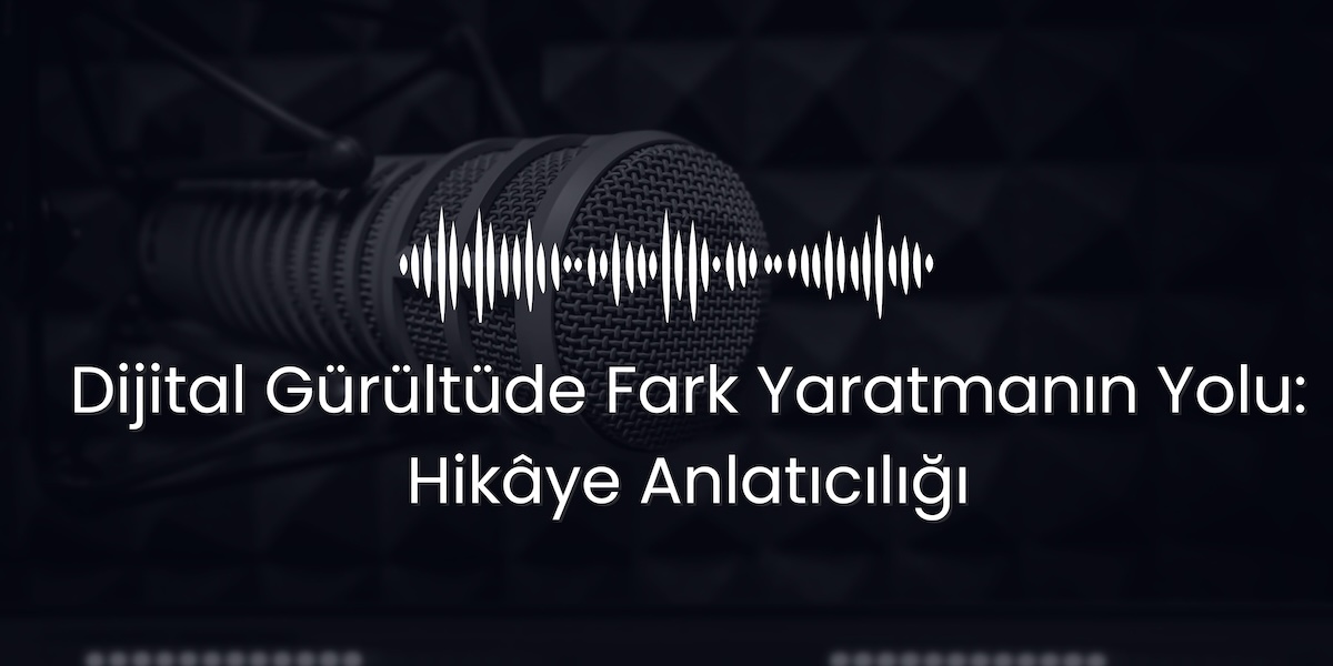 Dİjİtal Gürültüde Fark Yaratmanın Yolu: Hİkâye Anlatıcılığı